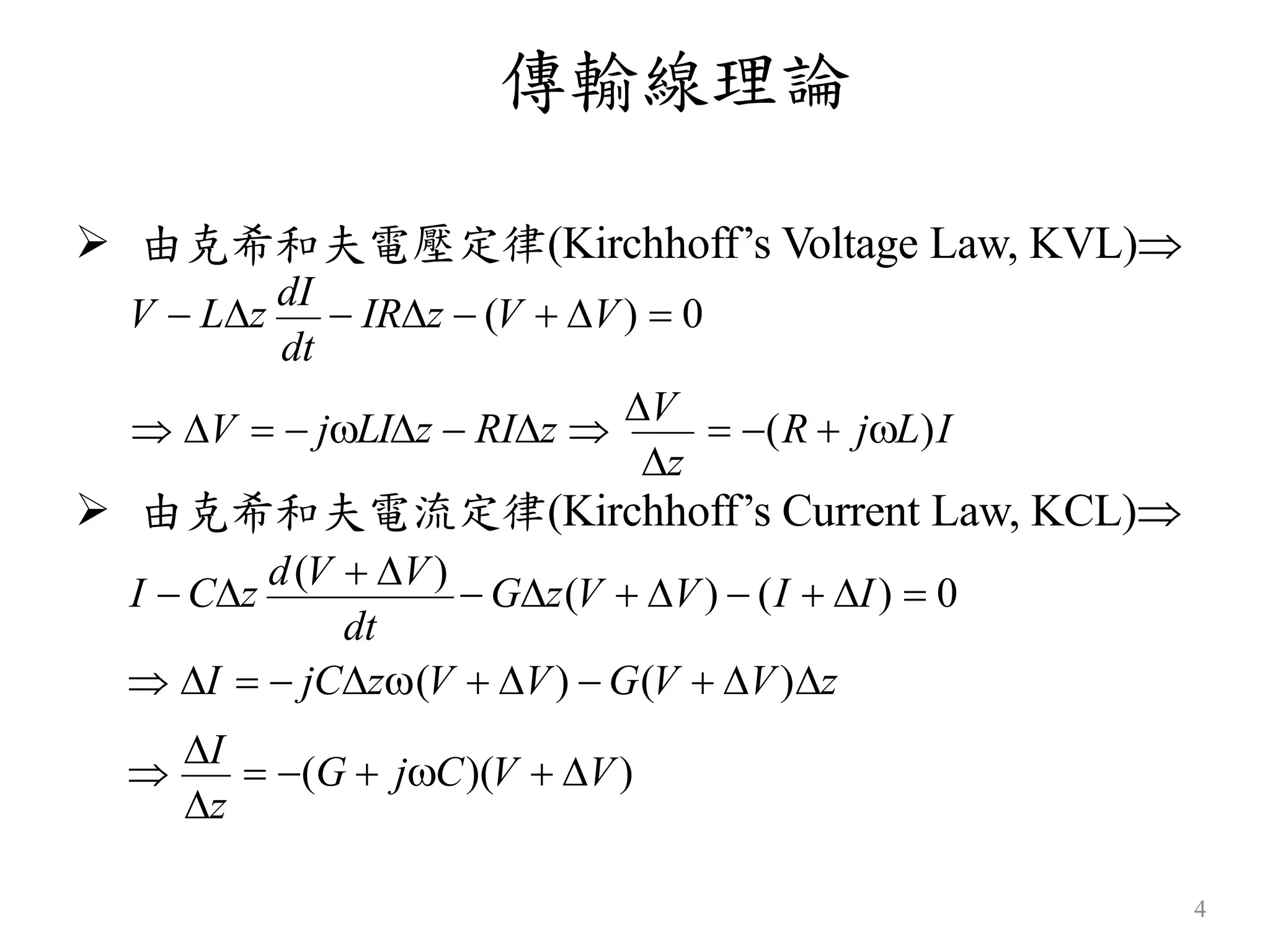 傳輸線理論
4
 由克希和夫電壓定律(Kirchhoff’s Voltage Law, KVL)
V  Lz
dI
 IRz  (V  V)  0
z
 由克希和夫電流定律(Kirchhoff’s Current Law, KCL)
 V   jLIz  RIz 
V
 (R  jL)I
dt

I
 (G  jC)(V  V)
dt
 I   jCz(V  V)  G(V  V)z
I  Cz
d(V  V)
 Gz(V  V)  (I  I)  0
z
 