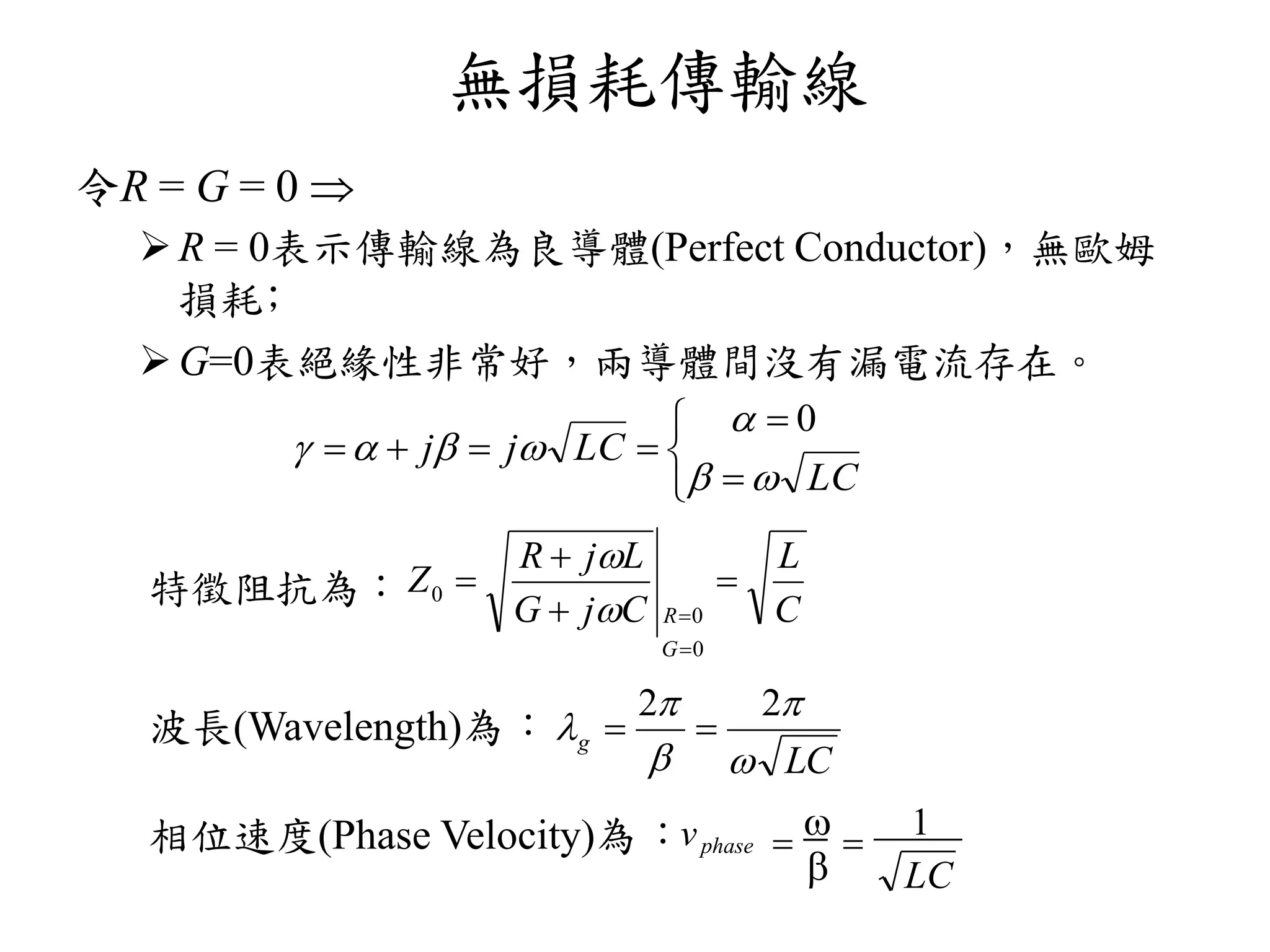 無損耗傳輸線
令R = G = 0 
R = 0表示傳輸線為良導體(Perfect Conductor)，無歐姆
損耗﹔
G=0表絕緣性非常好，兩導體間沒有漏電流存在。
特徵阻抗為：
波長Wavelength為：
相位速度Phase Velocity為：vphase
LC

 
1







LC
LCjj



0
C
L
CjG
LjR
Z
G
R






0
0
0


LC
g





22

 