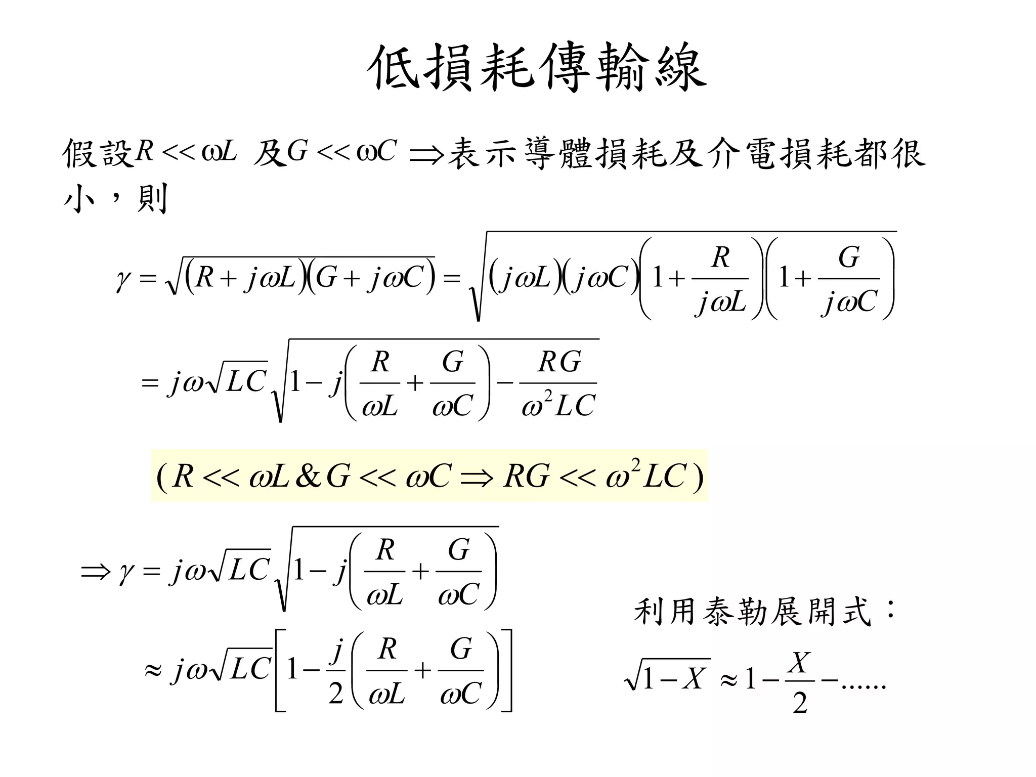 低損耗傳輸線
假設R  L 及G  C 表示導體損耗及介電損耗都很
小，則
利用泰勒展開式：
1 X  1
X
......
2
     
LC
RG
C
G
L
R
jLCj
Cj
G
Lj
R
CjLjCjGLjR
2
1
11
























)&( 2
LCRGCGLR  




















C
G
L
Rj
LCj
C
G
L
R
jLCj




2
1
1
 