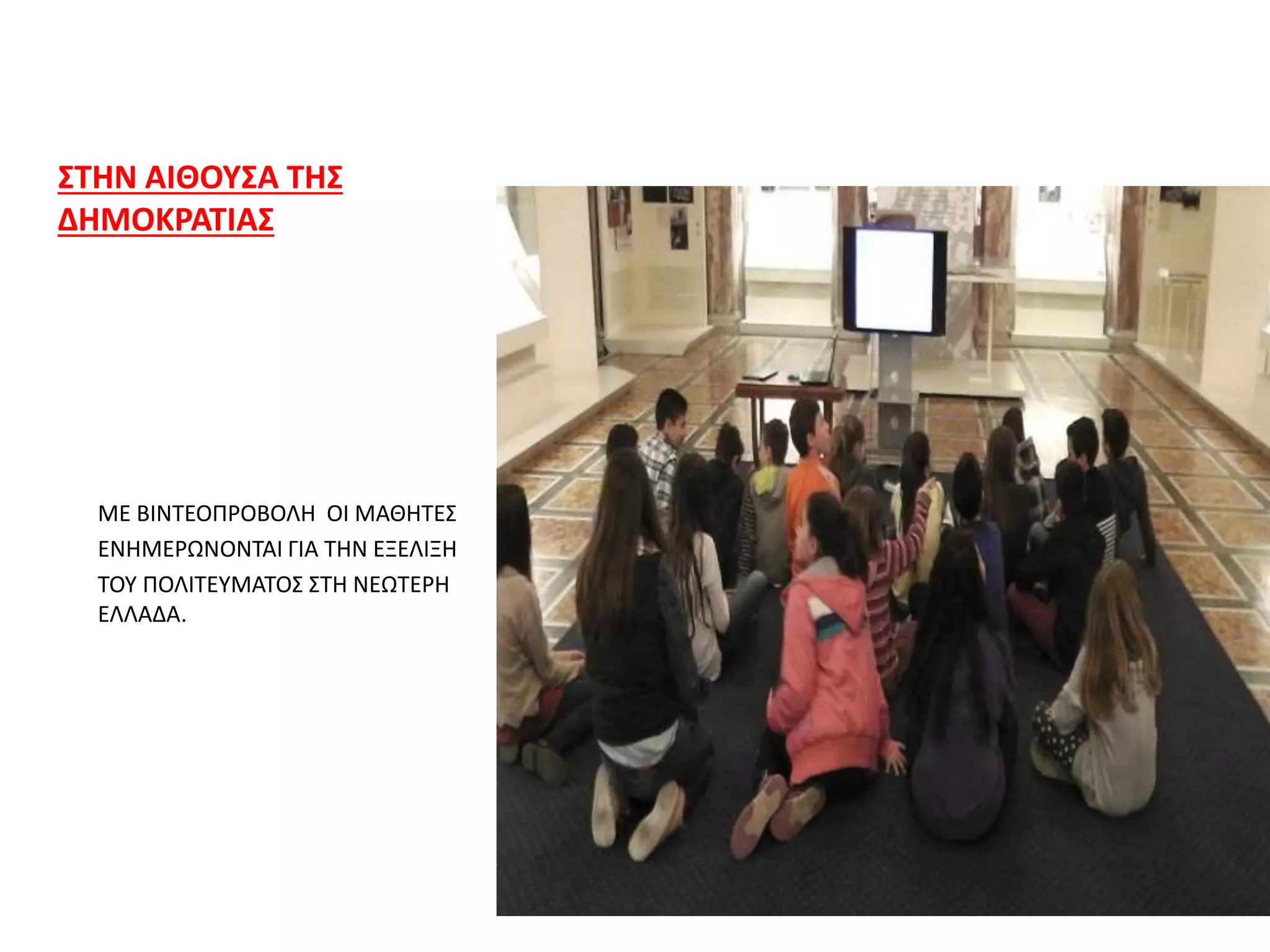 ΣΤΗΝ ΑΙΘΟΥΣΑ ΤΗΣ
ΔΗΜΟΚΡΑΤΙΑΣ
ΜΕ ΒΙΝΤΕΟΠΡΟΒΟΛΗ ΟΙ ΜΑΘΗΤΕΣ
ΕΝΗΜΕΡΩΝΟΝΤΑΙ ΓΙΑ ΤΗΝ ΕΞΕΛΙΞΗ
ΤΟΥ ΠΟΛΙΤΕΥΜΑΤΟΣ ΣΤΗ ΝΕΩΤΕΡΗ
ΕΛΛΑΔΑ.
 