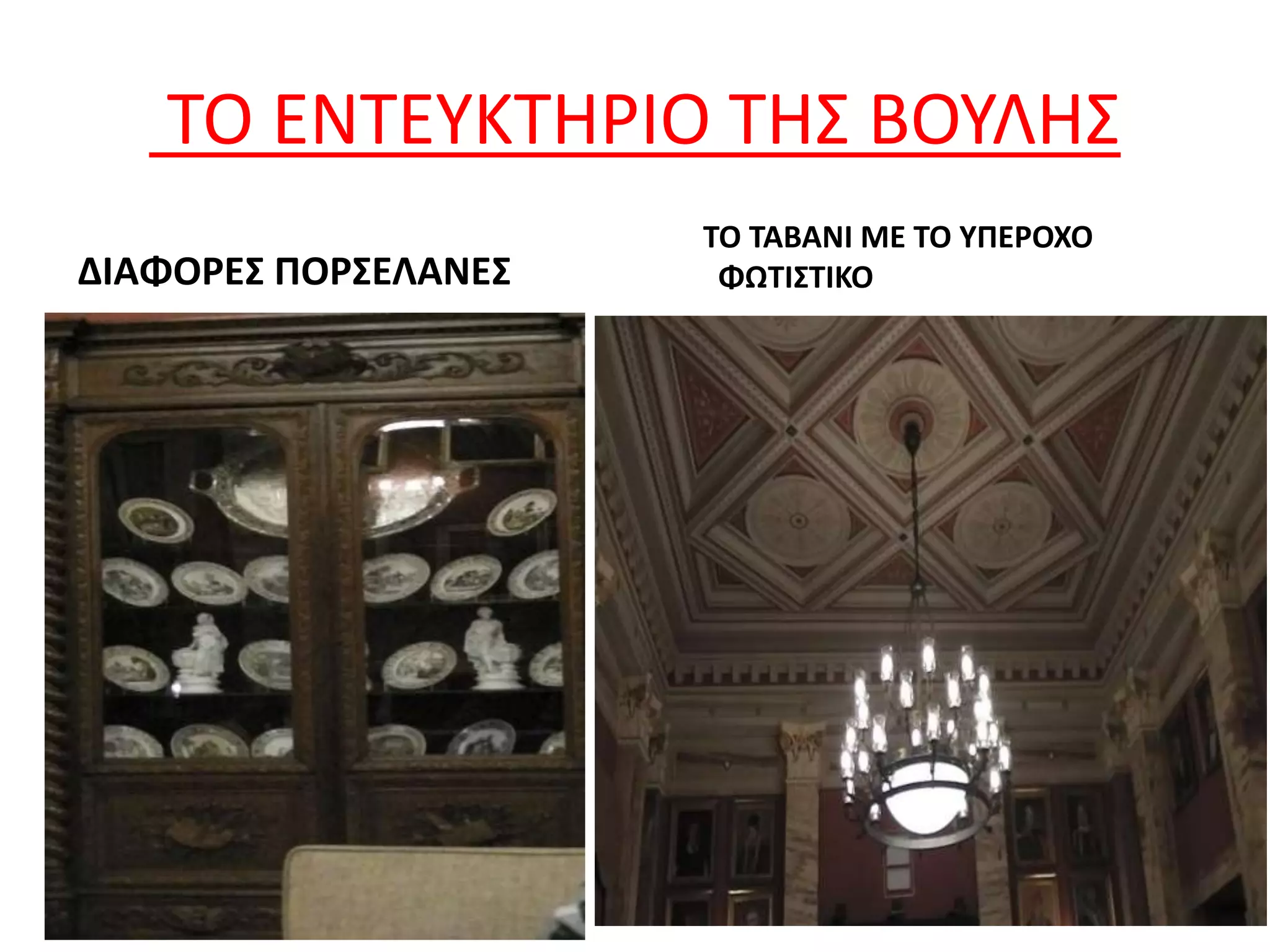 ΤΟ ΕΝΤΕΥΚΤΗΡΙΟ ΤΗΣ ΒΟΥΛΗΣ
ΔΙΑΦΟΡΕΣ ΠΟΡΣΕΛΑΝΕΣ
ΤΟ ΤΑΒΑΝΙ ΜΕ ΤΟ ΥΠΕΡΟΧΟ
ΦΩΤΙΣΤΙΚΟ
 