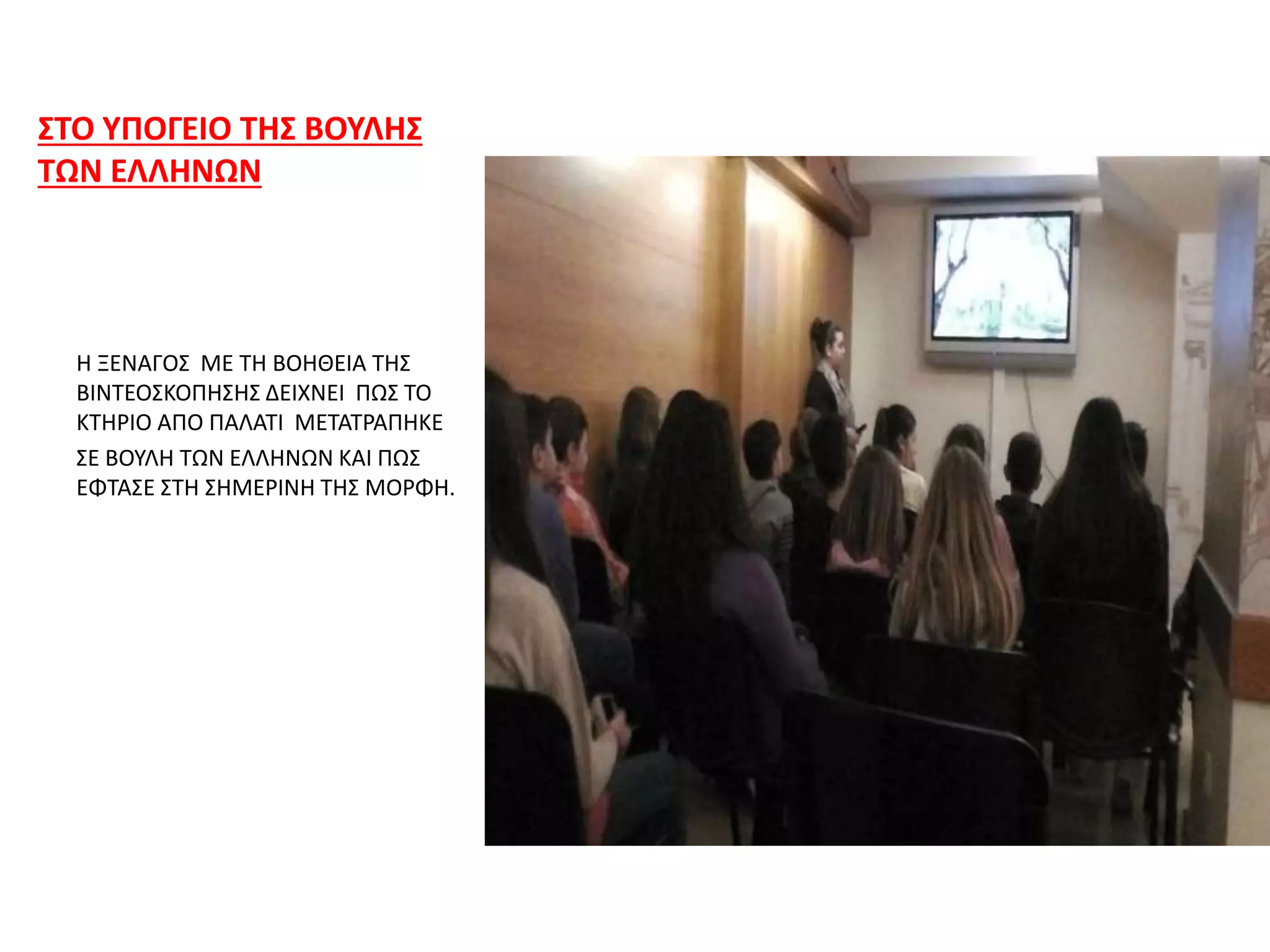 ΣΤΟ ΥΠΟΓΕΙΟ ΤΗΣ ΒΟΥΛΗΣ
ΤΩΝ ΕΛΛΗΝΩΝ
Η ΞΕΝΑΓΟΣ ΜΕ ΤΗ ΒΟΗΘΕΙΑ ΤΗΣ
ΒΙΝΤΕΟΣΚΟΠΗΣΗΣ ΔΕΙΧΝΕΙ ΠΩΣ ΤΟ
ΚΤΗΡΙΟ ΑΠΟ ΠΑΛΑΤΙ ΜΕΤΑΤΡΑΠΗΚΕ
ΣΕ ΒΟΥΛΗ ΤΩΝ ΕΛΛΗΝΩΝ ΚΑΙ ΠΩΣ
ΕΦΤΑΣΕ ΣΤΗ ΣΗΜΕΡΙΝΗ ΤΗΣ ΜΟΡΦΗ.
 