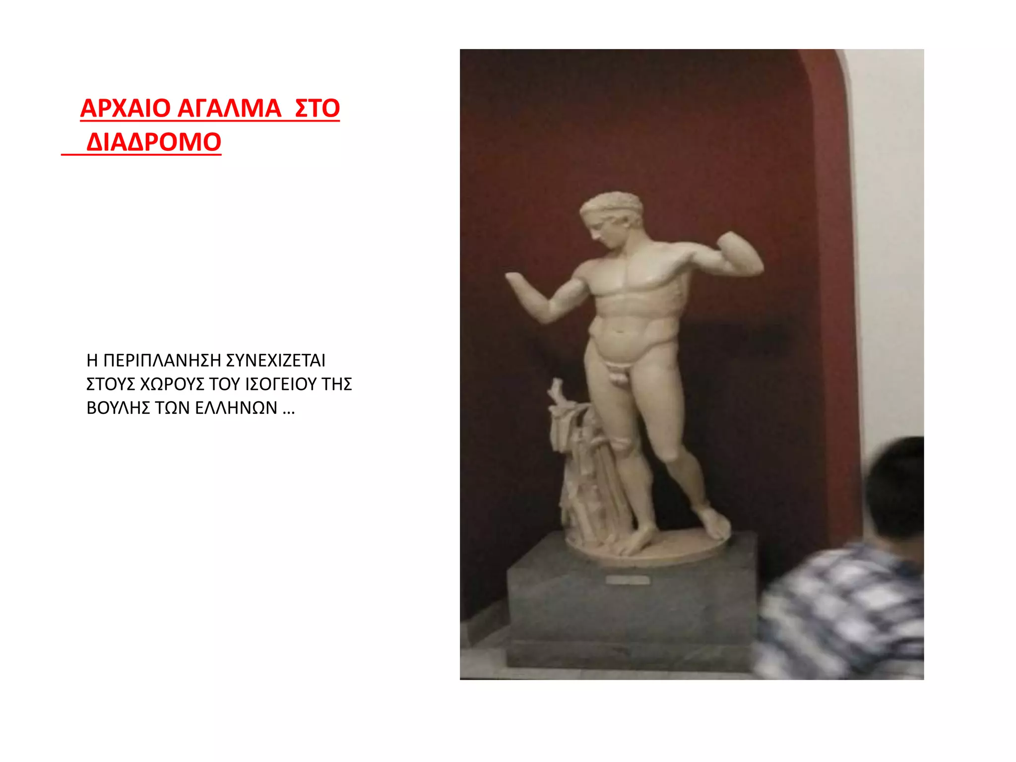 ΑΡΧΑΙΟ ΑΓΑΛΜΑ ΣΤΟ
ΔΙΑΔΡΟΜΟ
Η ΠΕΡΙΠΛΑΝΗΣΗ ΣΥΝΕΧΙΖΕΤΑΙ
ΣΤΟΥΣ ΧΩΡΟΥΣ ΤΟΥ ΙΣΟΓΕΙΟΥ ΤΗΣ
ΒΟΥΛΗΣ ΤΩΝ ΕΛΛΗΝΩΝ …
 