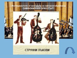 Инструментите от коя група са най-многобройни в
СИМФОНИЧНИЯ ОРКЕСТЪР?
 