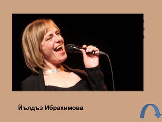 Коя е най-известната българска
джазова певица с изключително
интересен и с голям обем тембър на
гласа.
Йълдъз Ибрахимова
 