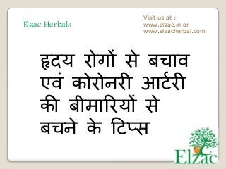 Elzac Herbals
Visit us at :
www.elzac.in or
www.elzacherbal.com
हृदय रोगों से बचाव
एवं कोरोनरी आर्टरी
की बीमाररयों से
बचने के टर्प्स
 
