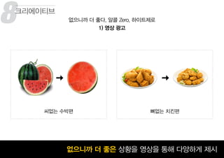 8
꾸준히 성장하고 있는 맥주 시장없으니까 더 좋은 상황을 영상을 통해 다양하게 제시
없으니까 더 좋다, 알콜 Zero, 하이트제로
1) 영상 광고
씨없는 수박편 뼈없는 치킨편
크리에이티브
 