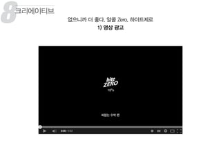 8 없으니까 더 좋다, 알콜 Zero, 하이트제로
1) 영상 광고
크리에이티브
8
꾸
 