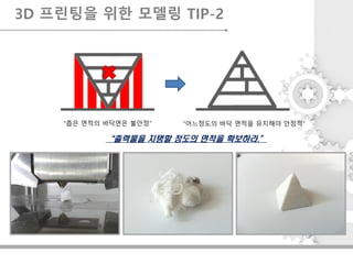 “어느정도의 바닥 면적을 유지해야 안정적”“좁은 면적의 바닥면은 불안정”
“출력물을 지탱할 정도의 면적을 확보하라.”
3D 프린팅을 위한 모델링 TIP-2
 