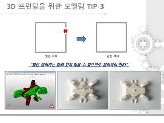열린 객체 닫힌 객체
“열린 덩어리는 출력 되지 않을 수 있으므로 닫아줘야 한다”
3D 프린팅을 위한 모델링 TIP-3
 
