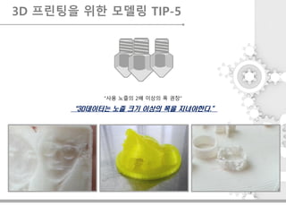 “3D데이터는 노즐 크기 이상의 폭을 지녀야한다.”
“사용 노즐의 2배 이상의 폭 권장”
3D 프린팅을 위한 모델링 TIP-5
 