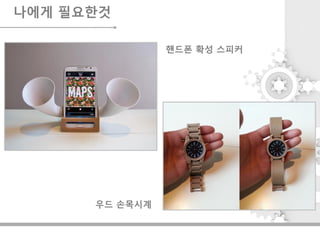 나에게 필요한것
핸드폰 확성 스피커
우드 손목시계
 