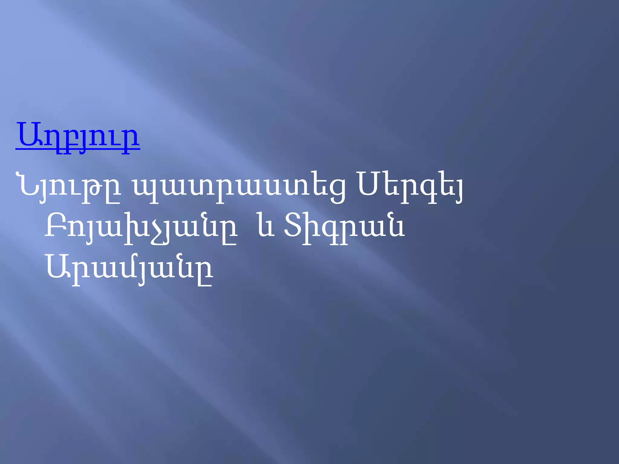 Աղբյուր
Նյութը պատրաստեց Սերգեյ
Բոյախչյանը և Տիգրան
Արամյանը
 