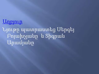 Աղբյուր
Նյութը պատրաստեց Սերգեյ
Բոյախչյանը և Տիգրան
Արամյանը
 