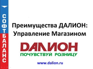Преимущества ДАЛИОН:
Управление Магазином
www.dalion.ru
 