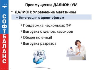 / 38
Преимущества ДАЛИОН: УМ
• ДАЛИОН: Управление магазином
– Интеграция с фронт-офисом
• Поддержка нескольких ФР
• Выгрузка отделов, кассиров
• Обмен по e-mail
• Выгрузка разрезов
 