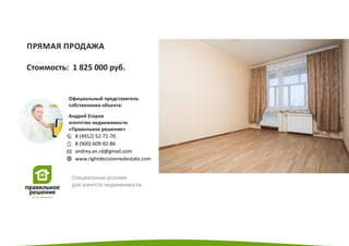 Специальные условия
для агентств недвижимости.
ПРЯМАЯ ПРОДАЖА
Стоимость: 1 825 000 руб.
Андрей Егоров
агентство недвижимости
«Правильное решение»
Официальный представитель
собственника объекта:
 