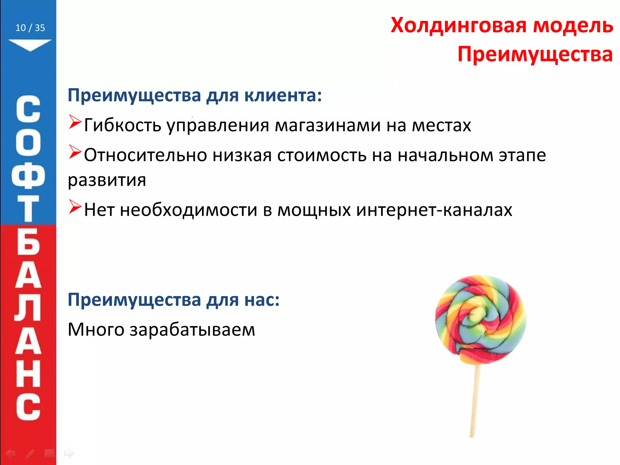 // 35 Холдинговая модель
Преимущества
Преимущества для клиента:
Гибкость управления магазинами на местах
Относительно низкая стоимость на начальном этапе
развития
Нет необходимости в мощных интернет-каналах
Преимущества для нас:
Много зарабатываем
10
 