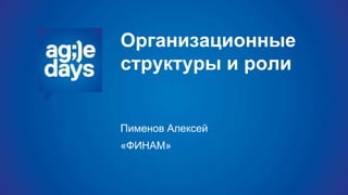 Организационные
структуры и роли
Пименов Алексей
«ФИНАМ»
 