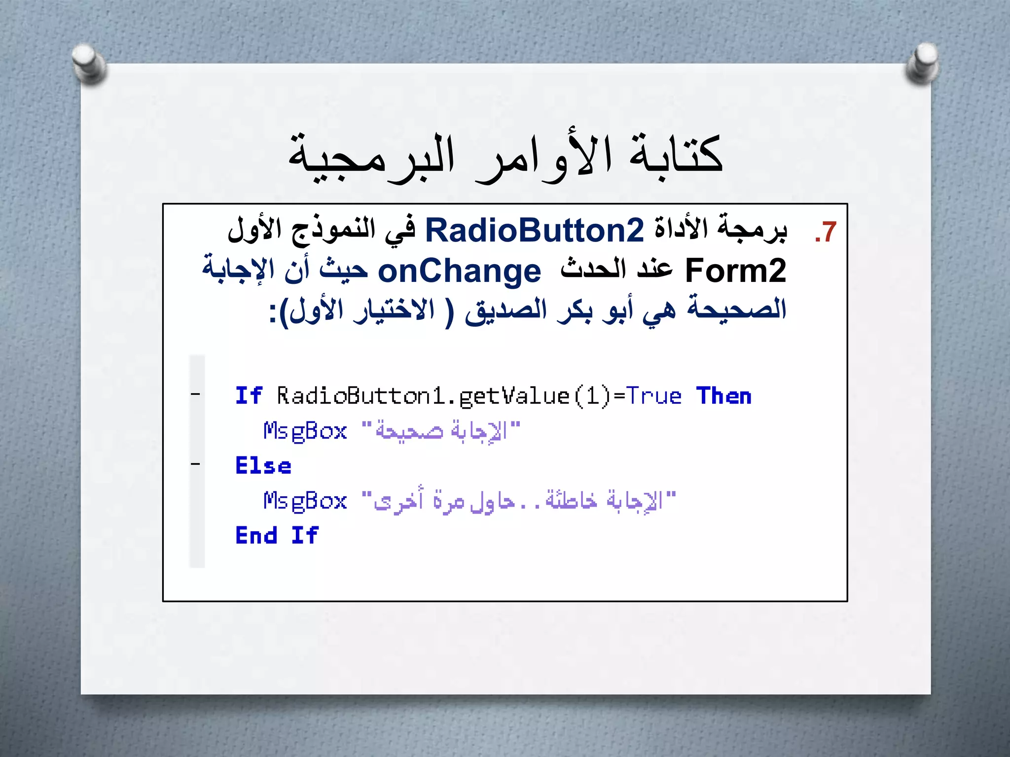 ‫البرمجية‬ ‫األوامر‬ ‫كتابة‬
.7‫األداة‬ ‫برمجة‬RadioButton2‫األول‬ ‫النموذج‬ ‫في‬
Form2‫الحدث‬ ‫عند‬onChange‫اإلجابة‬ ‫أن‬ ‫حيث‬
‫الصديق‬ ‫بكر‬ ‫أبو‬ ‫هي‬ ‫الصحيحة‬(‫األول‬ ‫االختيار‬:)
 