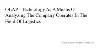 OLAP - Technology As A Means Of
Analyzing The Company Operates In The
Field Of Logistics
Olga Ponomareva And Maxsim Dubovkin*
 