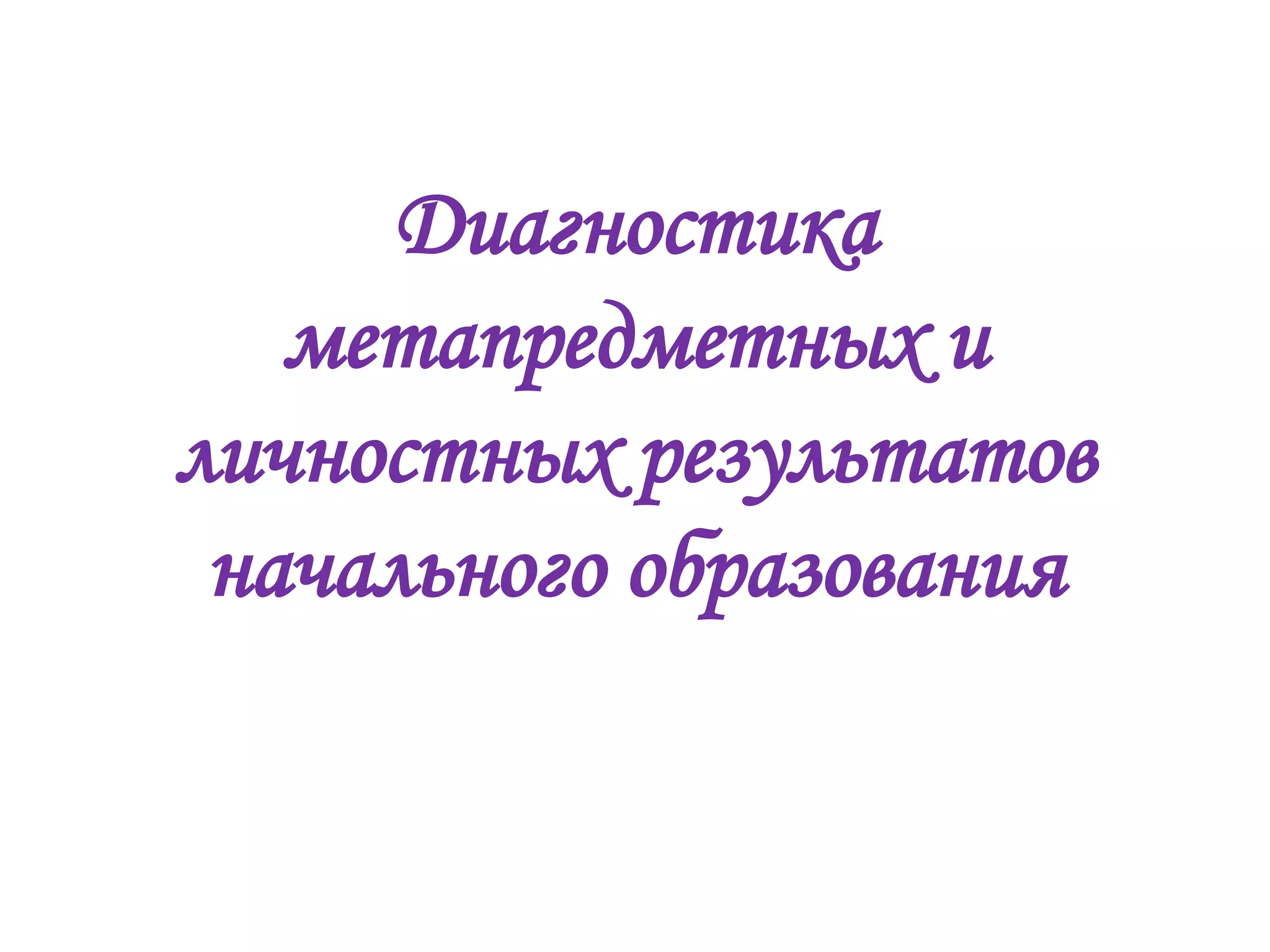Диагностика
метапредметных и
личностных результатов
начального образования