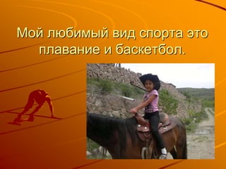 Мой любимый вид спорта это
плавание и баскетбол.
 