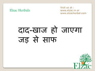 Elzac Herbals
Visit us at :
www.elzac.in or
www.elzacherbal.com
दाद-खाज हो जाएगा
जड़ से साफ
 