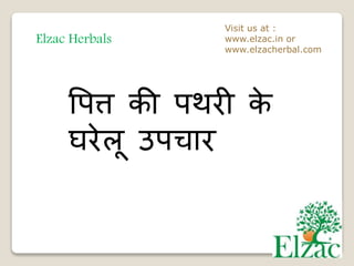 Elzac Herbals
Visit us at :
www.elzac.in or
www.elzacherbal.com
पित्त की िथरी के
घरेलू उिचार
 