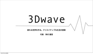 3Dwave
創れる世界を作る。クリエイティブな生活の提案
代表 角村 嘉信
15年4月15日水曜日
 
