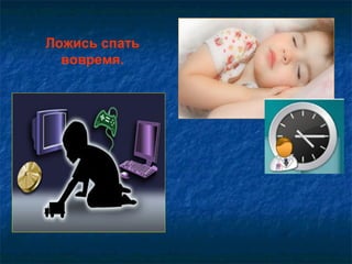 Ложись спать
вовремя.
 