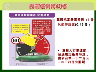 • 駕駛人行車速度，
超過規定最高時速，
處新台幣一千二百元
~ 二千四百元罰鍰
超過規定最高時速 (1 分 )
只能等超渡(0.46 分 )
 