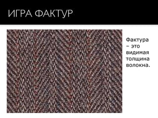 ИГРА ФАКТУР
Фактура
– это
видимая
толщина
волокна.
 