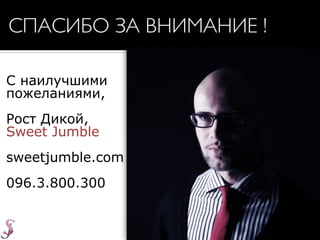 С наилучшими
пожеланиями,
Рост Дикой,
Sweet Jumble
sweetjumble.com
096.3.800.300
СПАСИБО ЗА ВНИМАНИЕ !
 