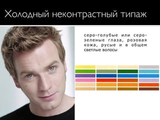 Холодный неконтрастный типаж
серо-голубые или серо-
зеленые глаза, розовая
кожа, русые и в общем
светлые волосы
 