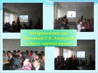 Інтерактивна гра
«Великий Г.К. Андерсен
та його чарівні казки»
 