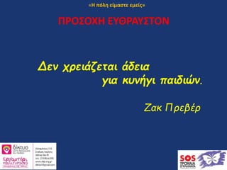 Δεν χρειάζεται άδεια
για κυνήγι παιδιών.
Ζακ Πρεβέρ
ΠΡΟΣΟΧΗ ΕΥΘΡΑΥΣΤΟΝ
«Η πόλη είμαστε εμείς»
 