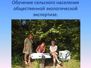 Обучение сельского населения
общественной экологической
экспертизе.
 
