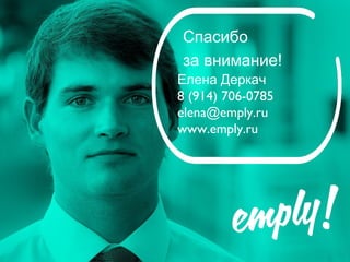 Спасибо
за внимание!
Елена Деркач
8 (914) 706-0785
elena@emply.ru
www.emply.ru
 