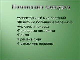 •Удивительный мир растений
•Животные большие и маленькие
•Человек и природа
•Природные диковинки
•Пейзаж
•Времена года
•Познаю мир природы
 