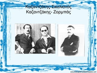 Καζαντζάκης-Σικελιανός
Καζαντζάκης- Ζορμπάς
 