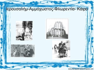 Ιερουσαλήμ-Αμμόχωστος-Φλωρεντία- Κάιρο
 