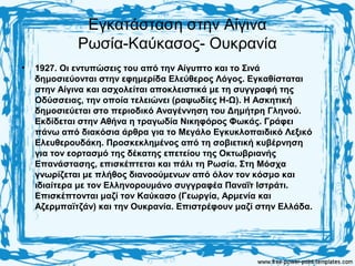 Εγκατάσταση στην Αίγινα
Ρωσία-Καύκασος- Ουκρανία
• 1927. Οι εντυπώσεις του από την Αίγυπτο και το Σινά
δημοσιεύονται στην εφημερίδα Ελεύθερος Λόγος. Εγκαθίσταται
στην Αίγινα και ασχολείται αποκλειστικά με τη συγγραφή της
Οδύσσειας, την οποία τελειώνει (ραψωδίες Η-Ω). Η Ασκητική
δημοσιεύεται στο περιοδικό Αναγέννηση του Δημήτρη Γληνού.
Εκδίδεται στην Αθήνα η τραγωδία Νικηφόρος Φωκάς. Γράφει
πάνω από διακόσια άρθρα για το Μεγάλο Εγκυκλοπαιδικό Λεξικό
Ελευθερουδάκη. Προσκεκλημένος από τη σοβιετική κυβέρνηση
για τον εορτασμό της δέκατης επετείου της Οκτωβριανής
Επανάστασης, επισκέπτεται και πάλι τη Ρωσία. Στη Μόσχα
γνωρίζεται με πλήθος διανοούμενων από όλον τον κόσμο και
ιδιαίτερα με τον Ελληνορουμάνο συγγραφέα Παναΐτ Ιστράτι.
Επισκέπτονται μαζί τον Καύκασο (Γεωργία, Αρμενία και
Αζερμπαϊτζάν) και την Ουκρανία. Επιστρέφουν μαζί στην Ελλάδα.
 
