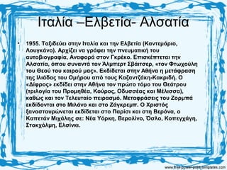 Ιταλία –Ελβετία- Αλσατία
• 1955. Ταξιδεύει στην Ιταλία και την Ελβετία (Καντεμάριο,
Λουγκάνο). Αρχίζει να γράφει την πνευματική του
αυτοβιογραφία, Αναφορά στον Γκρέκο. Επισκέπτεται την
Αλσατία, όπου συναντά τον Άλμπερτ Σβάιτσερ, «τον Φτωχούλη
του Θεού του καιρού μας». Εκδίδεται στην Αθήνα η μετάφραση
της Ιλιάδας του Ομήρου από τους Καζαντζάκη-Κακριδή. Ο
«Δίφρος» εκδίδει στην Αθήνα τον πρώτο τόμο του Θεάτρου
(τριλογία του Προμηθέα, Κούρος, Οδυσσέας και Μέλισσα),
καθώς και τον Τελευταίο πειρασμό. Μεταφράσεις του Ζορμπά
εκδίδονται στο Μιλάνο και στο Ζάγκρεμπ. Ο Χριστός
ξανασταυρώνεται εκδίδεται στο Παρίσι και στη Βερόνα, ο
Καπετάν Μιχάλης σε: Νέα Υόρκη, Βερολίνο, Όσλο, Κοπεγχάγη,
Στοκχόλμη, Ελσίνκι.
 