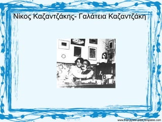 Νίκος Καζαντζάκης- Γαλάτεια Καζαντζάκη
 