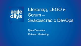 Шоколад, LEGO и
Scrum –
Знакомство с DevOps
Дана Пылаева
Rakuten Marketing
 