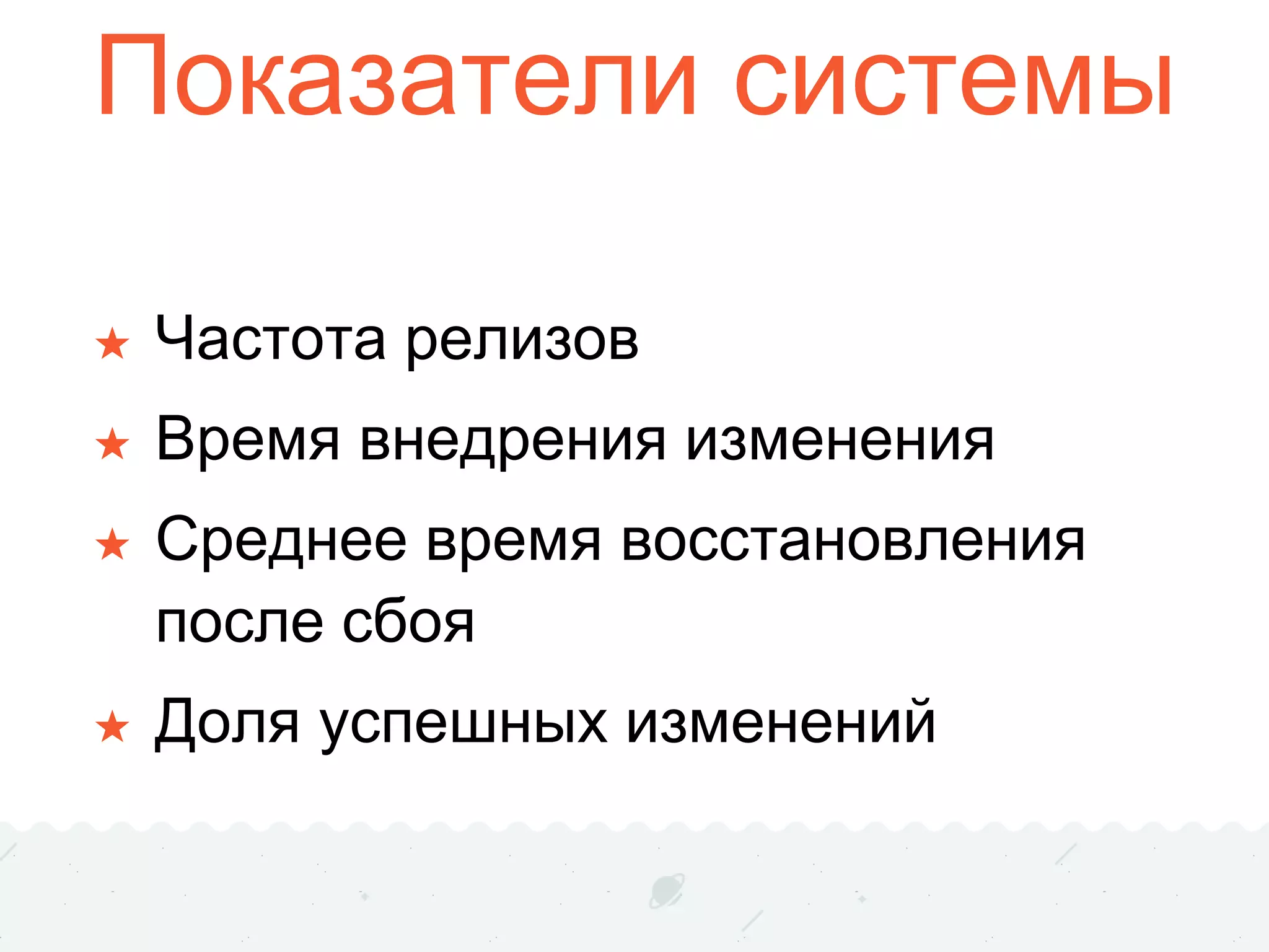 Показатели системы
★ Частота релизов
★ Время внедрения изменения
★ Среднее время восстановления
после сбоя
★ Доля успешных изменений
 