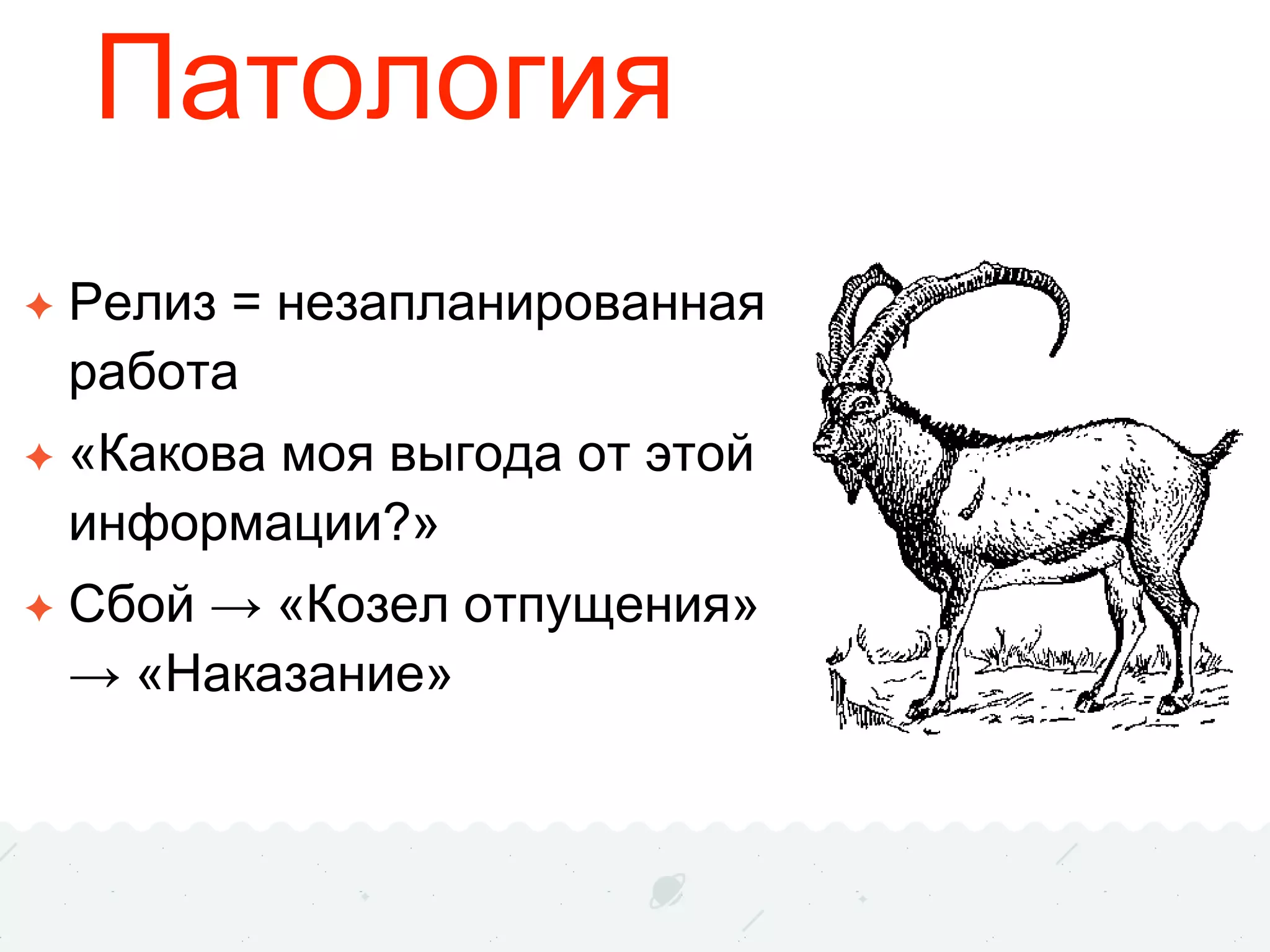 Патология
✦ Релиз = незапланированная
работа
✦ «Какова моя выгода от этой
информации?»
✦ Сбой → «Козел отпущения»
→ «Наказание»
 