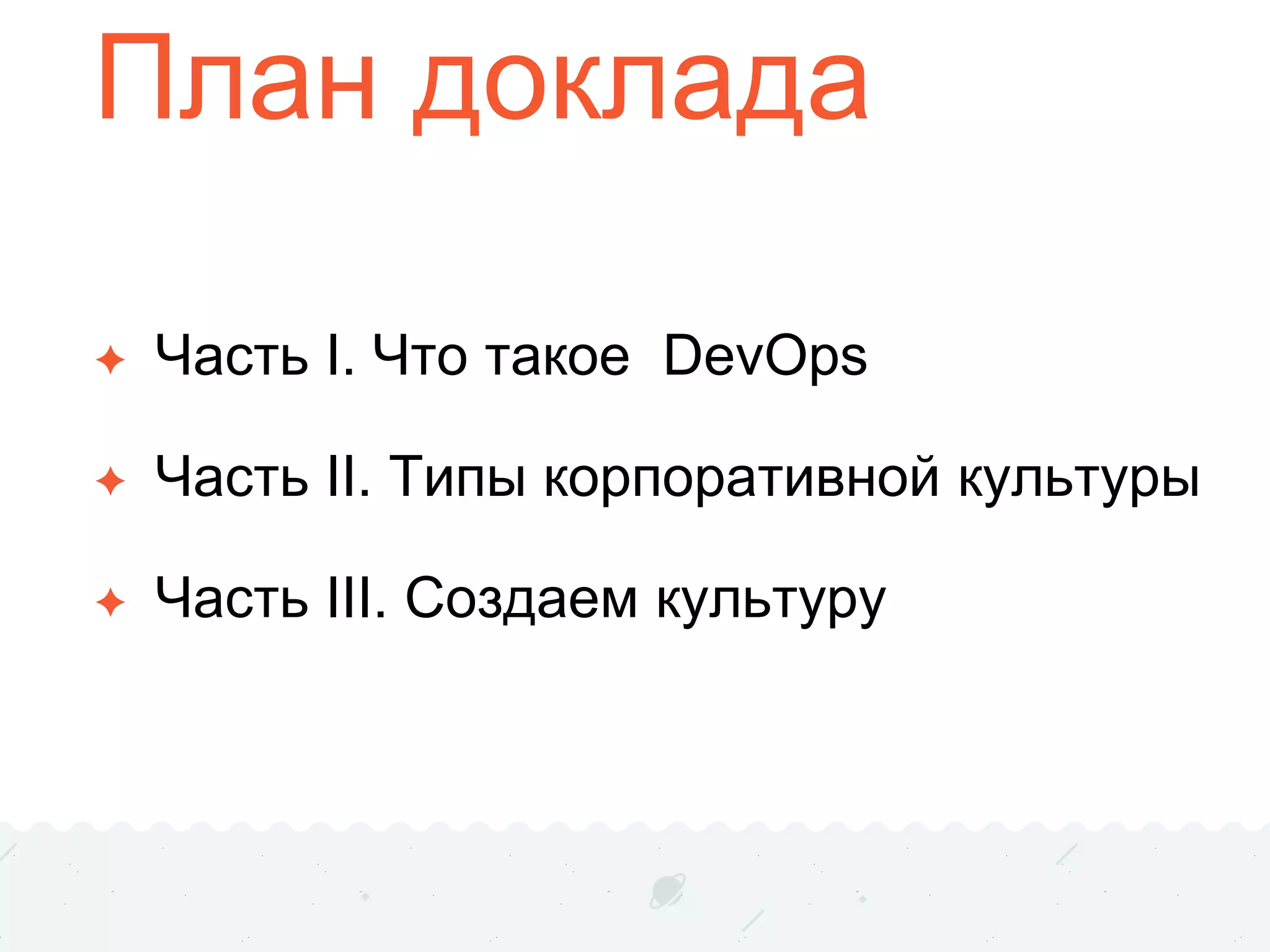 План доклада
✦ Часть I. Что такое DevOps
✦ Часть II. Типы корпоративной культуры
✦ Часть III. Создаем культуру
 