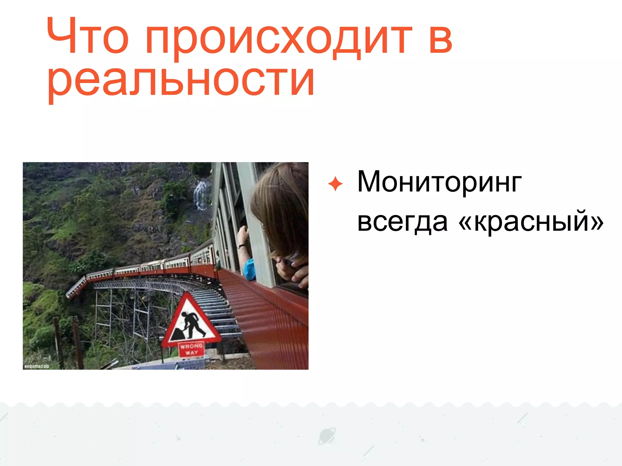 Что происходит в
реальности
✦ Мониторинг
всегда «красный»
 